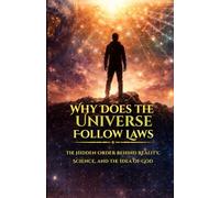 Why Does the Universe Follow Laws?: The Hidden Order Behind Reality, Science, and the Idea of God