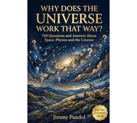 Why Does the Universe Work That Way?: 768 Mind Bending Questions and Answers About Space, Physics, Time, and the Cosmos, For the Curious Adult (The Big Why: Science Series)