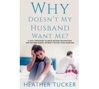 Why Doesn't My Husband Want Me?: 11 Easy Strategies to Move Beyond Frustration and Restore Sexual Intimacy Within Your Marriage