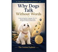 Why Dogs Talk Without Words: Understanding Body Language, Tails, Ears, Posture, Barking, and Eye Contact Through Curiosity and Observation (The Spark That Feeds Curiosity)