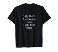 Why Don’t You Just Go Home That’s Your Home T-Shirt