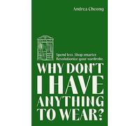 Why Don't I Have Anything to Wear? : Spend Less. Shop Smarter. Revolutionise Your Wardrobe