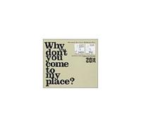 WHY DONT YOU COME TO MY PLACE?