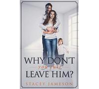 Why don't you just leave him?: A true story of Domestic Violence.