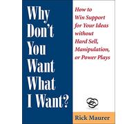 Why Don't You Want What I Want?: How to Win Support for Your Ideas without Hard Sell, Manipulation, or Power Plays