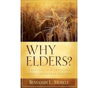 Why Elders: A Biblical and Practical Guide for Church Members