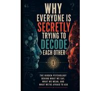 Why Everyone Is Secretly Trying to Decode Each Other: The Hidden Psychology Behind What We Say, What We Mean, and What We’re Afraid to Ask