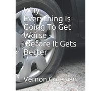 Why Everything Is Going To Get Worse Before It Gets Better: And What You Can Do About It