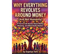 Why Everything Revolves Around Money (And Not Humanity): 8 True-to-Life Stories About Money, Meaning, and What Really Matters