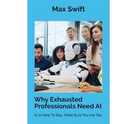 Why Exhausted Professionals Need AI: AI Is Here To Stay: Make Sure You Are Too