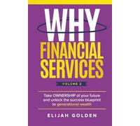 Why Financial Services, Volume 2: Take Ownership of Your Future and Unlock the Success Blueprint to Generational Wealth