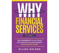 Why Financial Services, Volume 2: Take Ownership of Your Future and Unlock the Success Blueprint to Generational Wealth