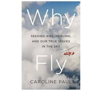 Why Fly: Seeking Awe, Healing, and Our True Selves in the Sky