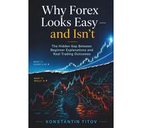 Why Forex Looks Easy - and Isn’t: The Hidden Gap Between Beginner Explanations and Real Trading Outcomes: 2 (Forex Trading Foundations)