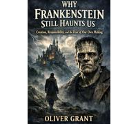 Why Frankenstein Still Haunts Us: Creation, Responsibility, and the Fear of Our Own Making