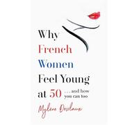 Why French Women Feel Young at 50: ... and how you can too