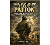 Why German Generals Feared Patton: Inside the Mindset That Made Him the Most Dangerous Commander of World War II (Military Legends Who Shaped History)