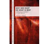 Why God Must Do What is Best: A Philosophical Investigation of Theistic Optimism (Bloomsbury Studies in Philosophy of Religion)