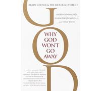 Why God Won't Go Away: Brain Science and the Biology of Belief