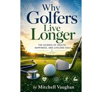 Why Golfers Live Longer: The Science of Health, Happiness, and Lifelong Golf