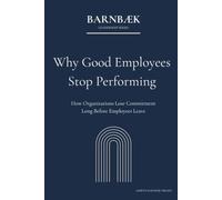 Why Good Employees Stop Performing: How Organizations Lose Commitment Long Before Employees Leave (Barnbæk Leadership Series)