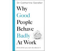Why Good People Behave Badly at Work: And what you can do about it