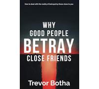Why good people betray close friends: How to deal with the reality of betrayal by those close to you