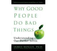 Why Good People Do Bad Things: Understanding Our Darker Selves. Hollis, James<|