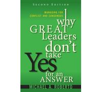 Why Great Leaders Don't Take Yes for an Answer: Managing for Conflict and Consensus