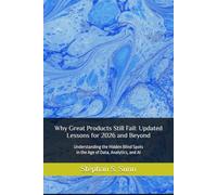 Why Great Products Still Fail: Updated Lessons for 2026 and Beyond: Understanding the Hidden Blind Spots in the Age of Data, Analytics, and AI
