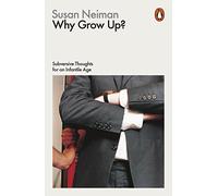 Why Grow Up?: Subversive Thoughts for an Infantile Age (Philosophy in Transit)