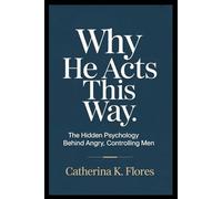 Why He Acts This Way: The Hidden Psychology Behind Angry, Controlling Men