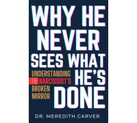 Why He Never Sees What He’s Done: Understanding the Narcissist’s Broken Mirror (Dr. Meredith Carver’s Narcissism Recovery Series)