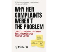 Why Her Complaints Weren't the Problem: (And Other Myths Men Tell Themselves about Love): 1 (Emotional Misdirection Chronicles)