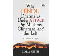 Why Hindu Dharma is Under Attack by Muslims, Christians and the Left : A Collection of Essays