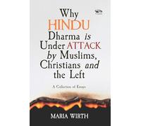 Why Hindu Dharma is Under Attack by Muslims, Christians and the Left: A Collection Of Essays