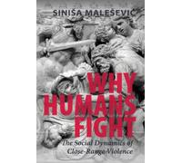 Why Humans Fight: The Social Dynamics of Close-Range Violence