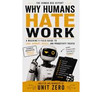 Why Humans Hate Work: A Machine's Field Guide to Jobs, Burnout, Bosses, and Productivity Theater (The Human Bug Report)