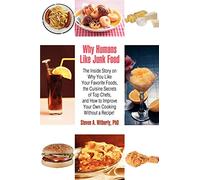 Why Humans Like Junk Food: The Inside Story on Why You Like Your Favorite Foods, the Cuisine Secrets of Top Chefs, and How to Improve Your Own Cooking Without a Recipe!