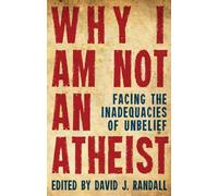 Why I am Not an Atheist: Facing the Inadequacies of Unbelief