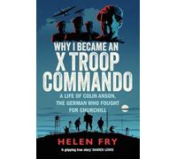 Why I Became an X Troop Commando : A Life of Colin Anson, the German who Fought for Churchill