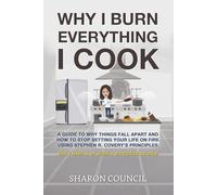 Why I Burn Everything I Cook: A guide to why things fall apart and how to stop setting your life on fire