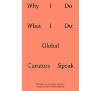 Why I Do What I Do: Global Curators Speak: 4 (Sternberg Press / Thoughts on Curating)