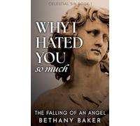 Why I Hated You So Much: The Falling of an Angel: 1 (Celestial Sin)