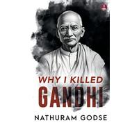 Why I Killed Gandhi: Why I Assassinated Gandhi: The Story Behind Mahatma Gandhi’s Assasination