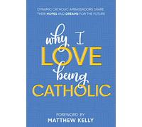 Why I Love Being Catholic: Dynamic Catholic Ambassadors Share Their Hopes and Dreams for the Future