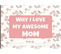 Why I Love My Awesome Mom: Fill in The Blank Book with Prompts for Kids to Complete with Their Own Words, Phrases and Offer It to Mom - Ideal Gift From Kids to Mom for Mother's Day and Birthdays