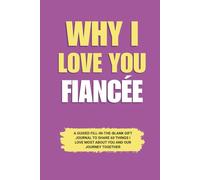 Why I Love You Fiancée: A Guided Fill-in-the-Blank Gift Journal to Share 60 Things I Love Most About You and Our Journey Together (Perfect Gift for ... Anniversary, and Special Occasions)