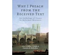 Why I Preach from the Received Text: An Anthology of Essays by Reformed Ministers