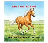 Why I Ran So Fast: Based on a True Story of a Racehorse